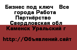 Бизнес под ключ - Все города Работа » Партнёрство   . Свердловская обл.,Каменск-Уральский г.